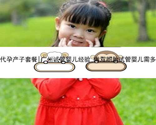 广州代孕产子套餐|广州试管婴儿经验_做双胞胎试管婴儿需多少钱